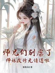 新书《师兄们别虐了，师妹改修无情道啦》小说全集阅读 樊璃宋汐汐小说免费精彩章节全文