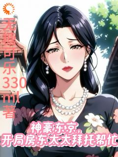 《神豪东京，开局房东太太拜托帮忙》夜十七高柳美津子第14章全文免费阅读