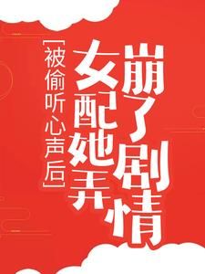 《被偷听心声后，女配她弄崩了剧情》小说免费试读 《被偷听心声后，女配她弄崩了剧情》最新章节目录