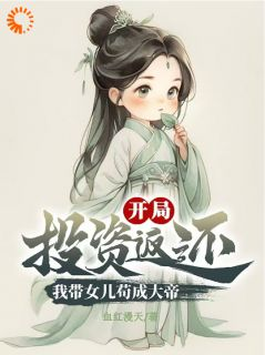 《开局投资返还，我带女儿苟成大帝》大结局免费试读 《开局投资返还，我带女儿苟成大帝》最新章节列表