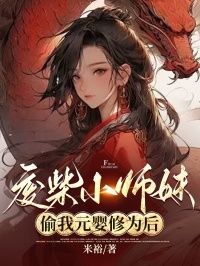 废材小师妹偷我元婴修为后废材小师妹偷我元婴修为后白雪瑶光by米裕完整在线阅读