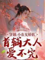 精品小说《穿越：小农女娇软，首辅大人爱不完》张珠珠李弗已完结版全文章节阅读