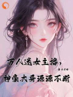 精彩章节《温时妤春姐》万人迷女主播，神豪大哥源源不断全文免费阅读