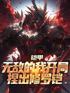 《铠甲：无敌的我开局捏出修罗铠》小说精彩试读 《铠甲：无敌的我开局捏出修罗铠》最新章节