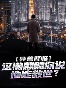 《异兽降临：这懒麒麟你说他能救世？》免费阅读 江霖顾向晚小说在线阅读