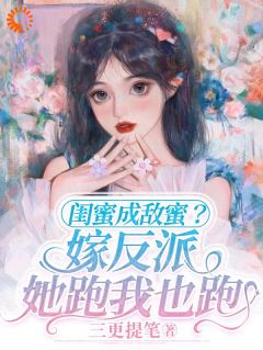 《闺蜜成敌蜜？嫁反派，她跑我也跑》大结局在线试读 《闺蜜成敌蜜？嫁反派，她跑我也跑》最新章节目录