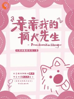 《亲亲我的疯犬先生》大结局免费阅读 《亲亲我的疯犬先生》最新章节目录