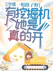 《沙雕一姐路子野，有挖掘机她是真的开》大结局在线阅读 《沙雕一姐路子野，有挖掘机她是真的开》最新章节目录