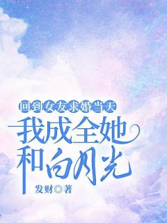 回到女友求婚当天，我成全她和白月光免费试读 顾越韩若因主角：顾越韩若因  3小说章节目录