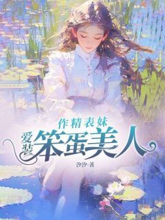 《作精表妹爱装笨蛋美人》小说章节目录免费试读 晴晴何桃小说阅读