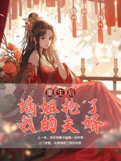 《重生后嫡姐抢了我的夫婿》大结局精彩阅读 《重生后嫡姐抢了我的夫婿》最新章节目录