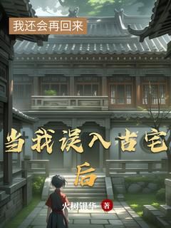 《当我误入古宅后》小说全文精彩试读 《当我误入古宅后》最新章节目录