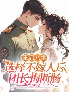 《重启八零，选择不嫁人后团长悔断肠》小说全文精彩试读 《重启八零，选择不嫁人后团长悔断肠》最新章节列表