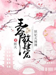 《妖妃火辣辣：王爷放肆宠》大结局在线试读 《妖妃火辣辣：王爷放肆宠》最新章节列表