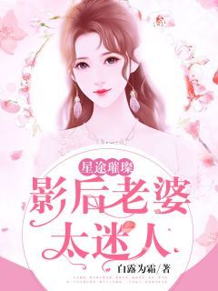 顾迩傅言风星途璀璨：影后老婆太迷人 星途璀璨：影后老婆太迷人小说阅读