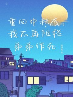 重回中秋夜，我不再阻拦弟弟作死小说完整版在线阅读（主角陈欣陈强）