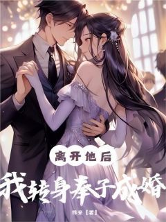 《离开他后，我转身奉子成婚》完结版在线试读 《离开他后，我转身奉子成婚》最新章节列表