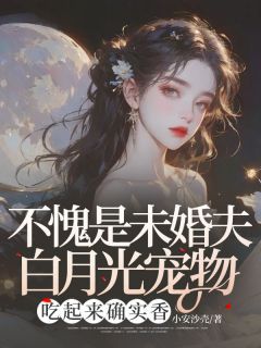 精品《不愧是未婚夫白月光宠物，吃起来确实香》小说在线阅读 穆野江安小说全集无删减全文