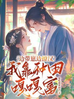 林舒高庭骁by边带崽边撩汉，我靠种田嘎嘎富！完整版 边带崽边撩汉，我靠种田嘎嘎富！小说全集在线阅读