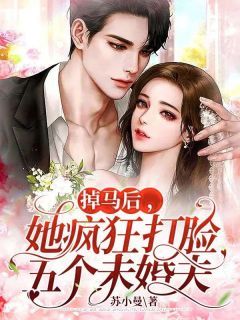 《掉马后，她疯狂打脸五个未婚夫》小说全文免费阅读 《掉马后，她疯狂打脸五个未婚夫》最新章节列表