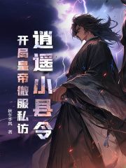 《逍遥小县令，开局皇帝微服私访》完结版在线阅读 《逍遥小县令，开局皇帝微服私访》最新章节目录