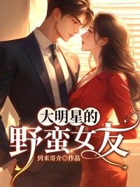 《孟子轩牛玲花》大明星的野蛮女友全文在线阅读