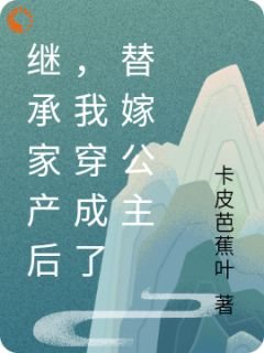 精品小说《叶灵萱许承刚》继承家产后，我穿成了替嫁公主已完结版全文章节阅读