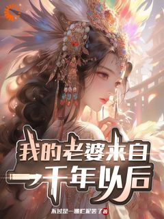 《我的老婆来自一千年以后》小说全文免费试读 《我的老婆来自一千年以后》最新章节目录