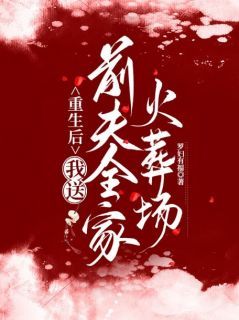 《重生后，我送前夫全家火葬场》全集免费在线阅读（夏云萝谢长怜）