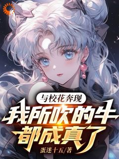 《与校花奔现，我所吹的牛全成真了》大结局精彩试读 《与校花奔现，我所吹的牛全成真了》最新章节列表