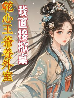 《花心王爷养外室，我直接掀桌》小说在线阅读 《花心王爷养外室，我直接掀桌》最新章节列表