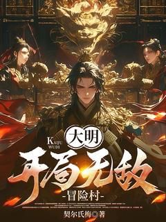 《大明：开局无敌冒险村》小说全文免费阅读 《大明：开局无敌冒险村》最新章节列表