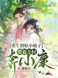 《重生倒贴小姑子，带着全村奔小康》小说免费试读 《重生倒贴小姑子，带着全村奔小康》最新章节列表