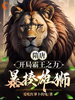 《隋唐：开局霸王之力，暴揍雄狮！》完结版免费试读 《隋唐：开局霸王之力，暴揍雄狮！》最新章节列表