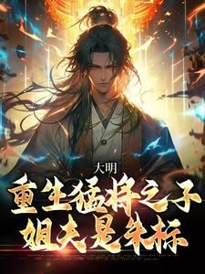 《大明：重生猛将之子，姐夫是朱标》小说在线阅读 《大明：重生猛将之子，姐夫是朱标》最新章节目录