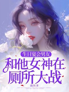 生日宴会男友和他女神在厕所大战柳星洛叶青青沈时陵小说精彩章节篇免费试读