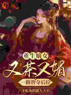 《重生嫡女又茶又媚，一路智夺后位》完结版在线试读 《重生嫡女又茶又媚，一路智夺后位》最新章节目录