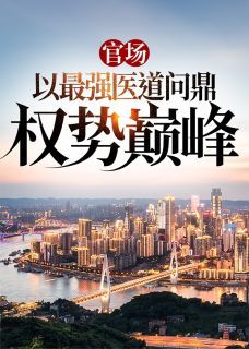 官场：以最强医道问鼎权势巅峰完整版在线阅读（主角苏安北向伊雯）