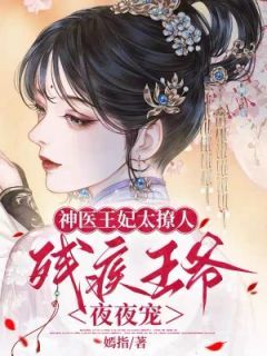 《神医王妃太撩人，残疾王爷夜夜宠》完结版精彩试读 《神医王妃太撩人，残疾王爷夜夜宠》最新章节列表