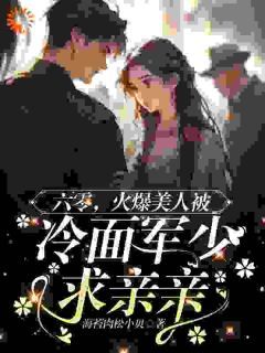 《六零，火爆美人被冷面军少求亲亲》小说全文精彩阅读 《六零，火爆美人被冷面军少求亲亲》最新章节目录