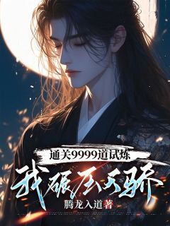 《通关9999道试炼，我碾压天骄》大结局免费阅读 《通关9999道试炼，我碾压天骄》最新章节列表