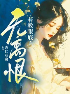 《若教眼底无离恨》小说全文免费试读 《若教眼底无离恨》最新章节列表