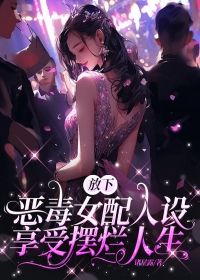 《放下恶毒女配人设，享受摆烂人生》小说完结版免费试读 温迪杰斯小说阅读