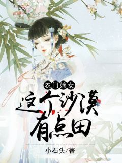 童雨婳童墨生农门嫡女：这个沙漠有点田小说在线阅读全文章节目录完整版