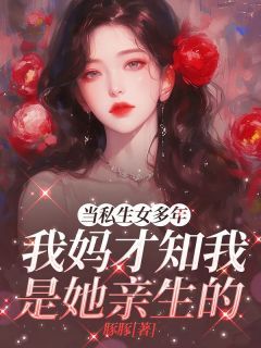 《当私生女多年，我妈才知我是她亲生的》完结版精彩阅读 《当私生女多年，我妈才知我是她亲生的》最新章节列表