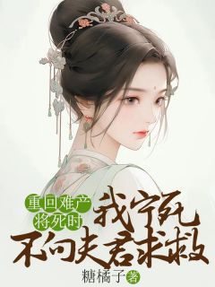 《重回难产将死时，我宁死不向夫君求救》小说章节精彩试读 李永乐顾宴礼主角：李永乐顾宴礼  2小说全文