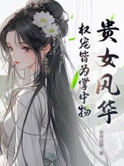 《贵女风华，权宠皆为掌中物》小说在线阅读 《贵女风华，权宠皆为掌中物》最新章节目录