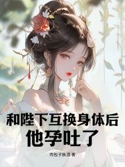 《和陛下互换身体后，他孕吐了》小说全文精彩试读 第1章 身体互换