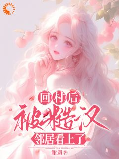 主角是回村后，被糙汉邻居看上了的小说 《林跃贺小软》 全文免费阅读