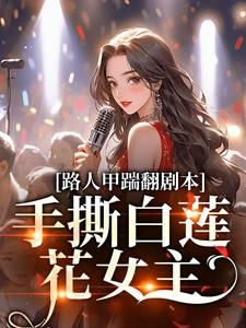 《路人甲踹翻剧本，手撕白莲花女主》小说章节目录免费试读 夏知秋张梅小说全文